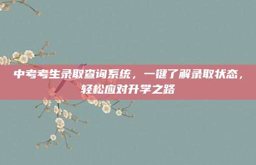 中考考生录取查询系统，一键了解录取状态，轻松应对升学之路