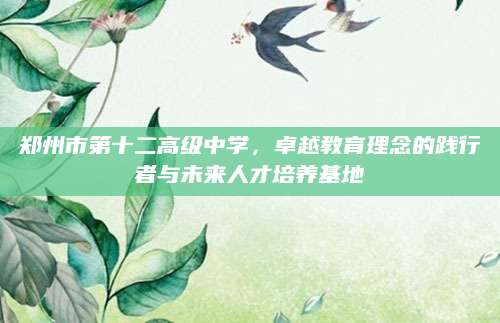 郑州市第十二高级中学，卓越教育理念的践行者与未来人才培养基地