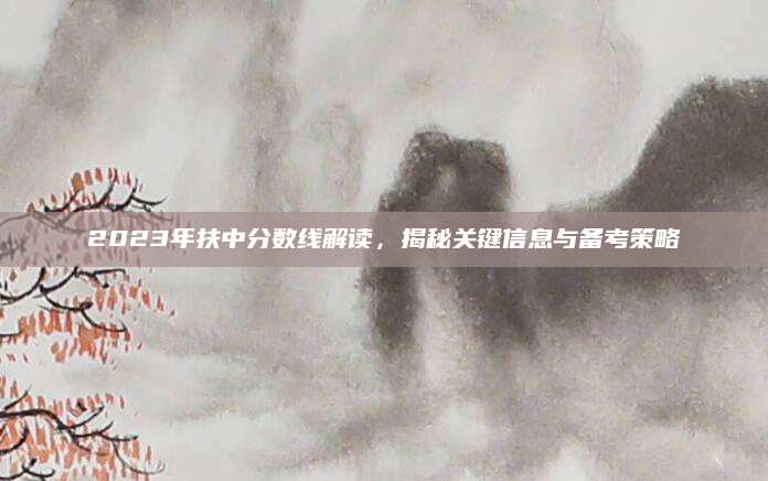 2023年扶中分数线解读，揭秘关键信息与备考策略