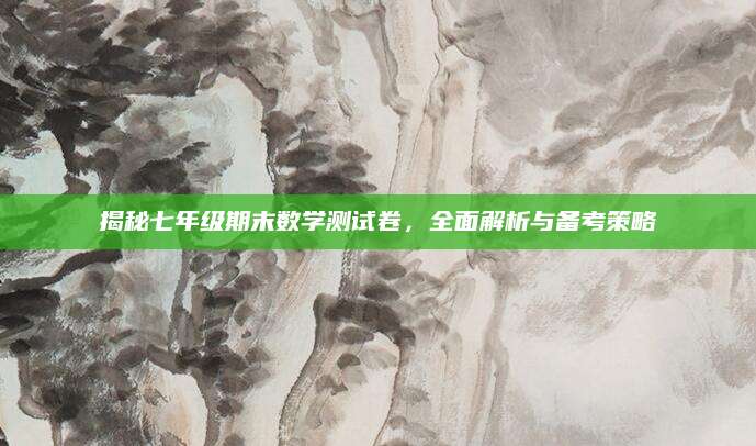 揭秘七年级期末数学测试卷，全面解析与备考策略