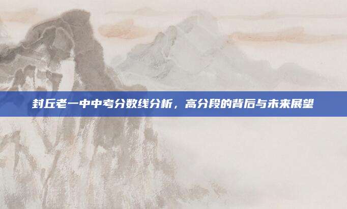 封丘老一中中考分数线分析，高分段的背后与未来展望