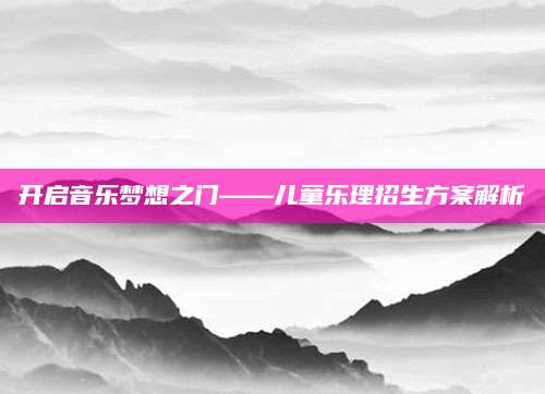开启音乐梦想之门——儿童乐理招生方案解析