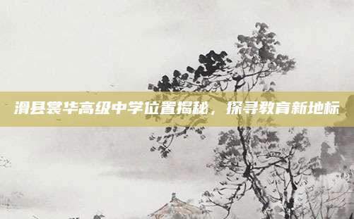 滑县裳华高级中学位置揭秘，探寻教育新地标