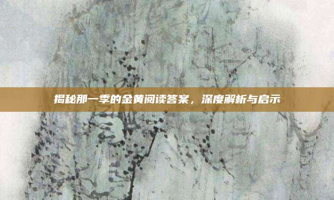 揭秘那一季的金黄阅读答案，深度解析与启示
