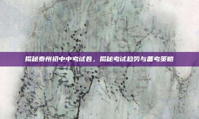 揭秘泰州初中中考试卷，揭秘考试趋势与备考策略