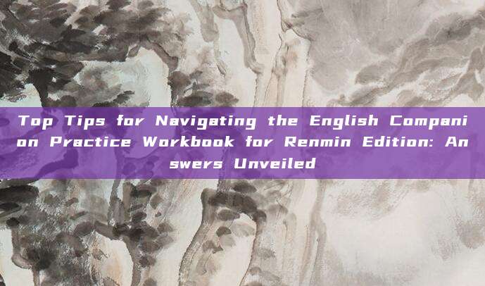 Top Tips for Navigating the English Companion Practice Workbook for Renmin Edition: Answers Unveiled