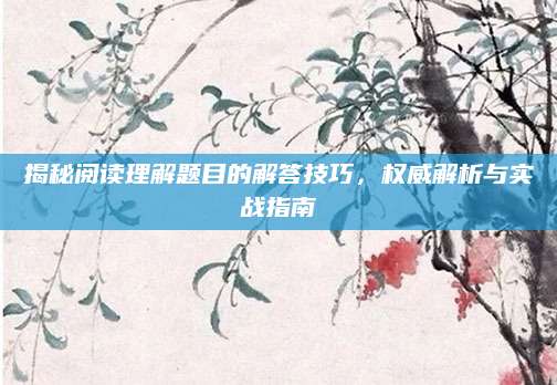 揭秘阅读理解题目的解答技巧，权威解析与实战指南