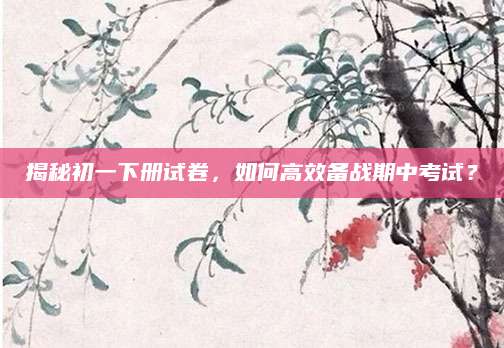 揭秘初一下册试卷，如何高效备战期中考试？
