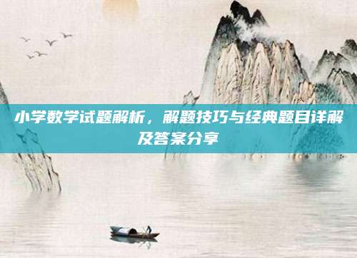 小学数学试题解析，解题技巧与经典题目详解及答案分享