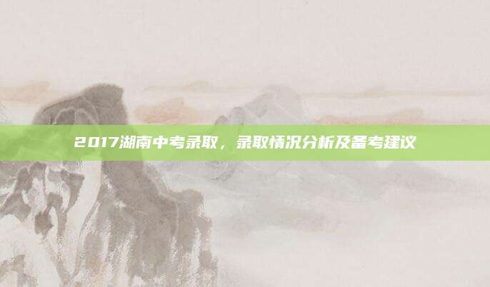 2017湖南中考录取，录取情况分析及备考建议