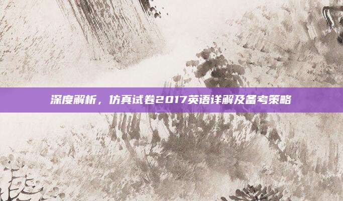 深度解析，仿真试卷2017英语详解及备考策略