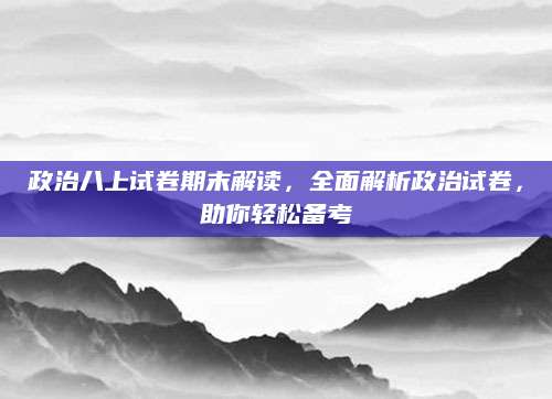 政治八上试卷期末解读，全面解析政治试卷，助你轻松备考