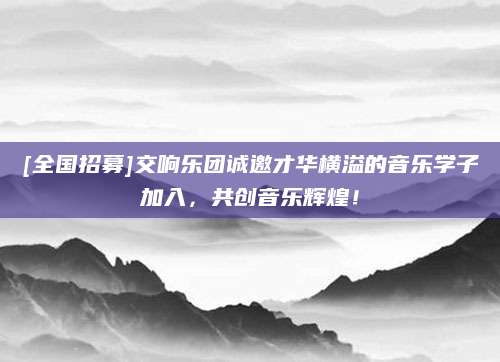 [全国招募]交响乐团诚邀才华横溢的音乐学子加入，共创音乐辉煌！