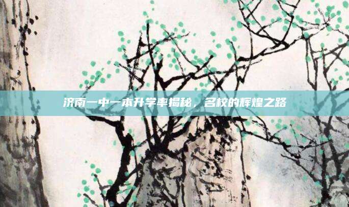 济南一中一本升学率揭秘，名校的辉煌之路
