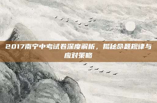 2017南宁中考试卷深度解析，揭秘命题规律与应对策略