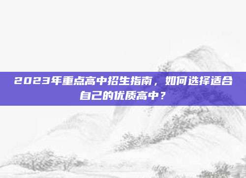 2023年重点高中招生指南，如何选择适合自己的优质高中？