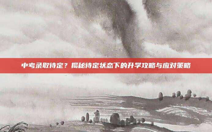 中考录取待定？揭秘待定状态下的升学攻略与应对策略