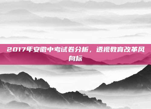 2017年安徽中考试卷分析，透视教育改革风向标