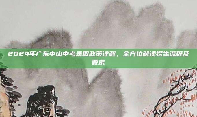 2024年广东中山中考录取政策详解，全方位解读招生流程及要求