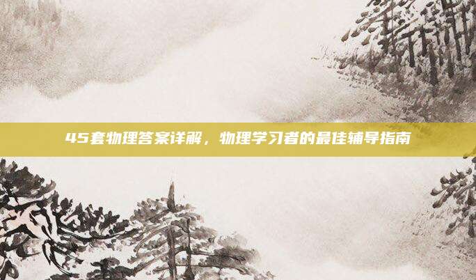 45套物理答案详解，物理学习者的最佳辅导指南