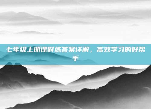 七年级上册课时练答案详解，高效学习的好帮手