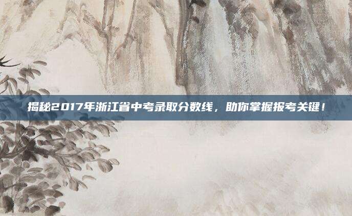 揭秘2017年浙江省中考录取分数线，助你掌握报考关键！