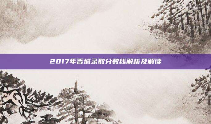 2017年香城录取分数线解析及解读