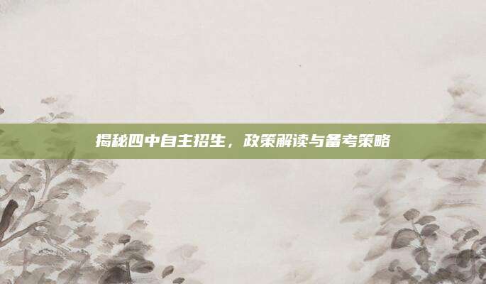 揭秘四中自主招生，政策解读与备考策略
