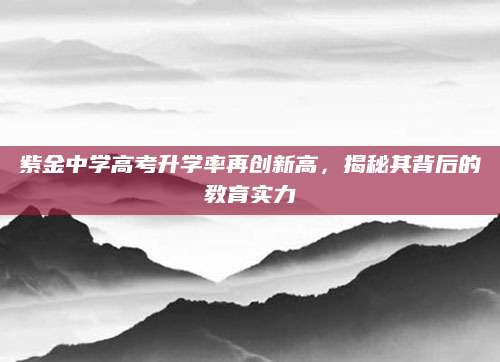 紫金中学高考升学率再创新高，揭秘其背后的教育实力