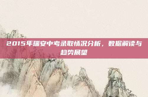 2015年瑞安中考录取情况分析，数据解读与趋势展望