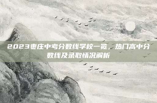 2023枣庄中考分数线学校一览，热门高中分数线及录取情况解析