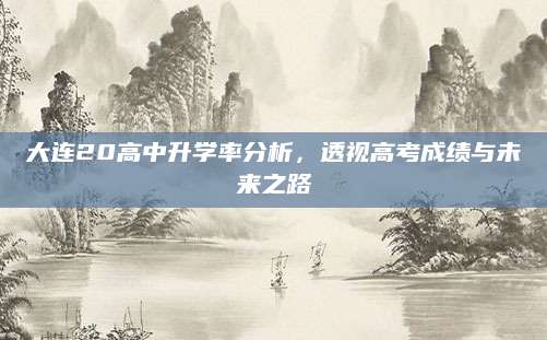 大连20高中升学率分析，透视高考成绩与未来之路