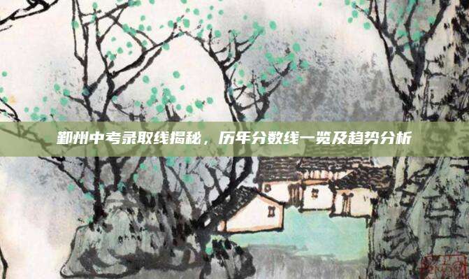 鄞州中考录取线揭秘，历年分数线一览及趋势分析