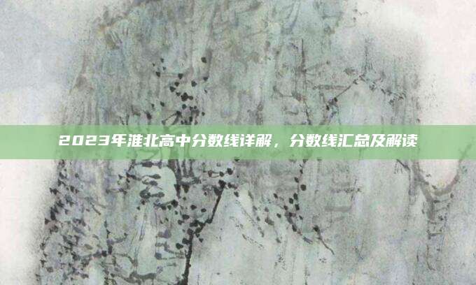 2023年淮北高中分数线详解，分数线汇总及解读