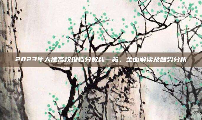 2023年天津高校投档分数线一览，全面解读及趋势分析