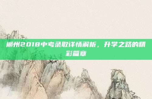 郴州2018中考录取详情解析，升学之路的精彩篇章