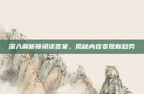 深入解析锁阅读答案，揭秘内容变现新趋势