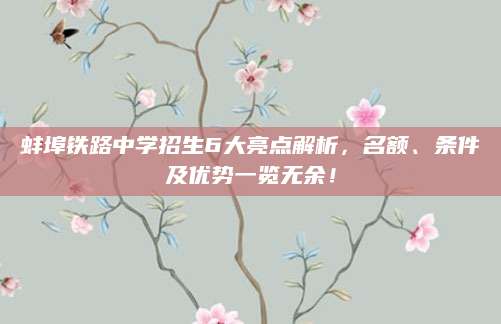 蚌埠铁路中学招生6大亮点解析，名额、条件及优势一览无余！