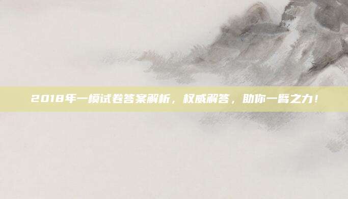 2018年一模试卷答案解析，权威解答，助你一臂之力！