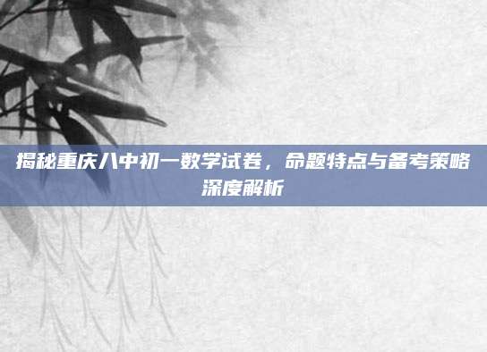 揭秘重庆八中初一数学试卷，命题特点与备考策略深度解析