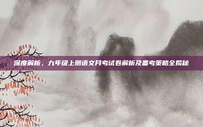 深度解析，九年级上册语文月考试卷解析及备考策略全揭秘