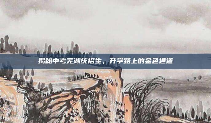 揭秘中考芜湖统招生，升学路上的金色通道