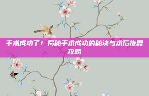 手术成功了！揭秘手术成功的秘诀与术后恢复攻略