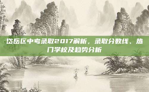 岱岳区中考录取2017解析，录取分数线、热门学校及趋势分析