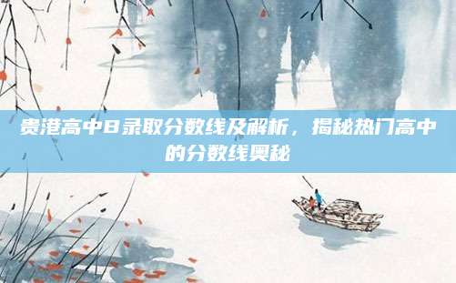 贵港高中B录取分数线及解析，揭秘热门高中的分数线奥秘