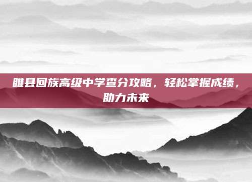 睢县回族高级中学查分攻略，轻松掌握成绩，助力未来