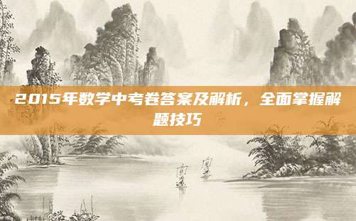 2015年数学中考卷答案及解析，全面掌握解题技巧