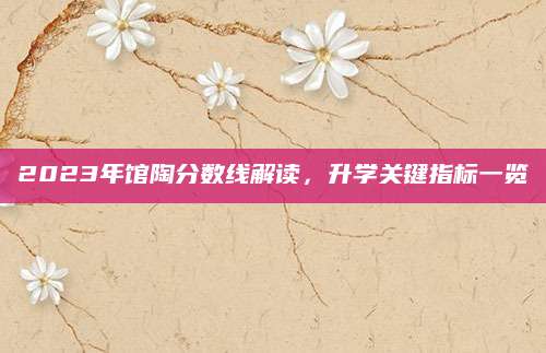 2023年馆陶分数线解读，升学关键指标一览