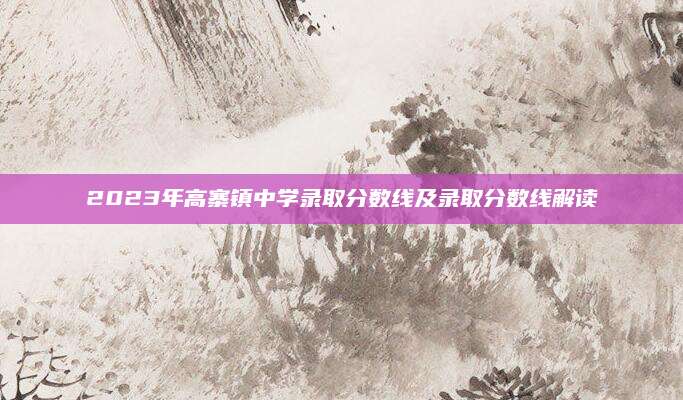 2023年高寨镇中学录取分数线及录取分数线解读