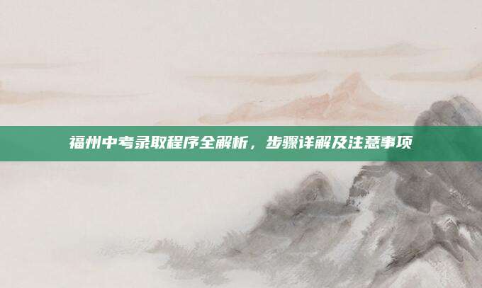 福州中考录取程序全解析，步骤详解及注意事项